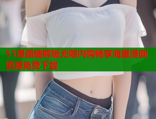 51漫画破解版无限内购畅享海量漫画资源免费下载