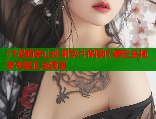 51漫画禁止使用软件保障阅读安全畅享海量正版漫画 51漫画禁止使用软件保障阅读安全畅享海量正版漫画