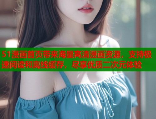 51漫画首页带来海量高清漫画资源，支持极速阅读和离线缓存，尽享优质二次元体验