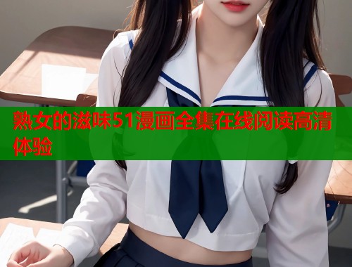 熟女的滋味51漫画全集在线阅读高清体验