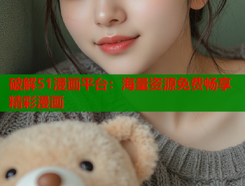 破解51漫画平台：海量资源免费畅享精彩漫画