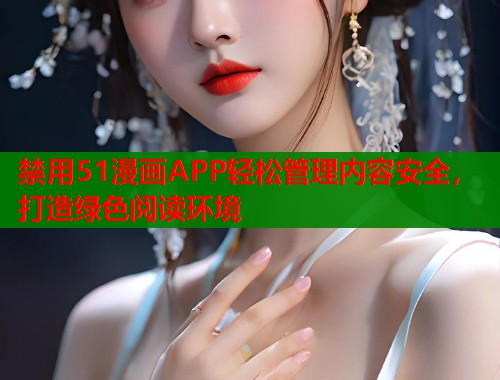 禁用51漫画APP轻松管理内容安全，打造绿色阅读环境