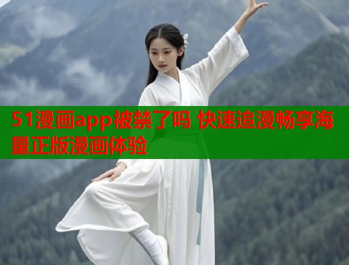 51漫画app被禁了吗 快速追漫畅享海量正版漫画体验 51漫画app被禁了吗 快速追漫畅享海量正版漫画体验