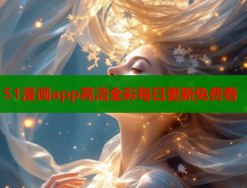 51漫画app高清全彩每日更新免费看 51漫画app高清全彩每日更新免费看
