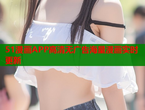 51漫画APP高清无广告海量漫画实时更新 51漫画APP高清无广告海量漫画实时更新
