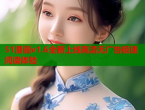 51漫画v1.6全新上线高清无广告极速阅读体验
