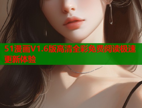 51漫画V1.6版高清全彩免费阅读极速更新体验