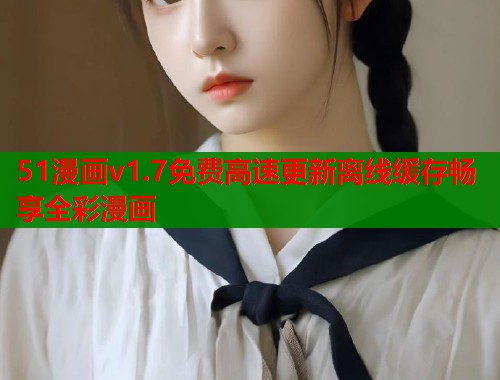 51漫画v1.7免费高速更新离线缓存畅享全彩漫画 51漫画v1.7免费高速更新离线缓存畅享全彩漫画