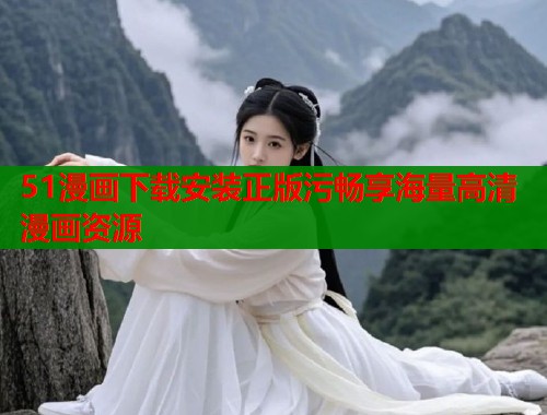 51漫画下载安装正版污畅享海量高清漫画资源