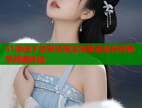 51漫画下载安装高清海量漫画离线畅享阅读体验