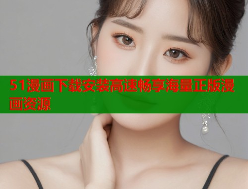 51漫画下载安装高速畅享海量正版漫画资源