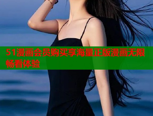 51漫画会员购买享海量正版漫画无限畅看体验 51漫画会员购买享海量正版漫画无限畅看体验