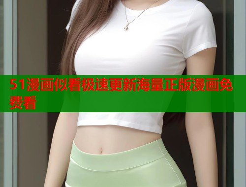 51漫画似看极速更新海量正版漫画免费看 51漫画似看极速更新海量正版漫画免费看