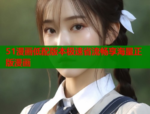 51漫画低配版本极速省流畅享海量正版漫画