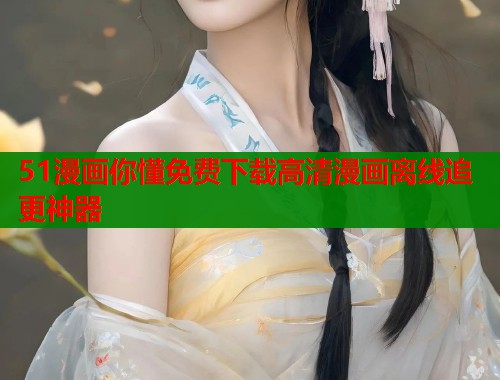 51漫画你懂免费下载高清漫画离线追更神器 51漫画你懂免费下载高清漫画离线追更神器