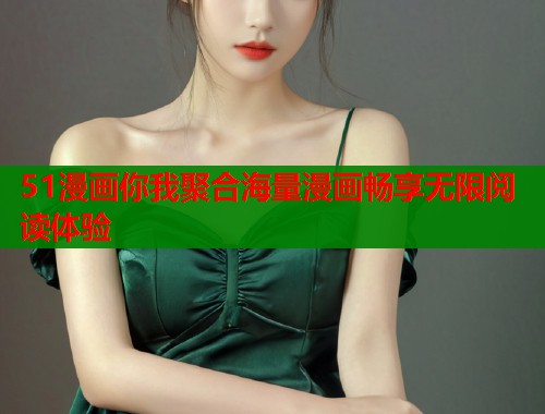 51漫画你我聚合海量漫画畅享无限阅读体验 51漫画你我聚合海量漫画畅享无限阅读体验