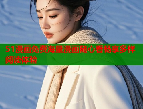 51漫画免费海量漫画随心看畅享多样阅读体验 51漫画免费海量漫画随心看畅享多样阅读体验