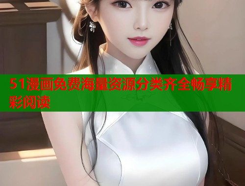 51漫画免费海量资源分类齐全畅享精彩阅读 51漫画免费海量资源分类齐全畅享精彩阅读