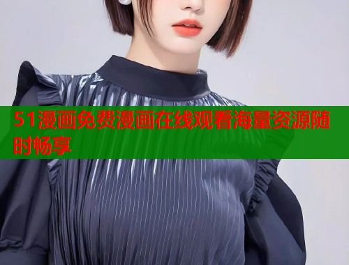 51漫画免费漫画在线观看海量资源随时畅享