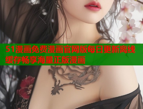 51漫画免费漫画官网版每日更新离线缓存畅享海量正版漫画