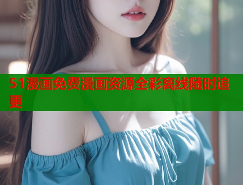 51漫画免费漫画资源全彩离线随时追更 51漫画免费漫画资源全彩离线随时追更
