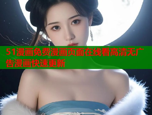 51漫画免费漫画页面在线看高清无广告漫画快速更新 51漫画免费漫画页面在线看高清无广告漫画快速更新