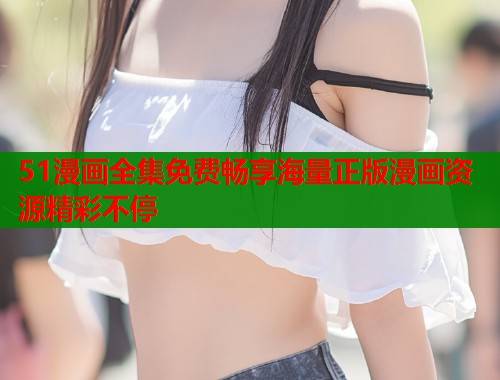 51漫画全集免费畅享海量正版漫画资源精彩不停