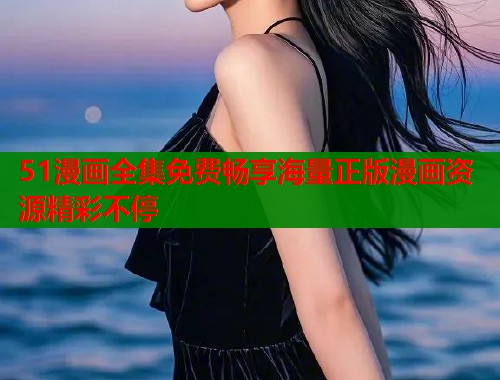 51漫画全集免费畅享海量正版漫画资源精彩不停 51漫画全集免费畅享海量正版漫画资源精彩不停