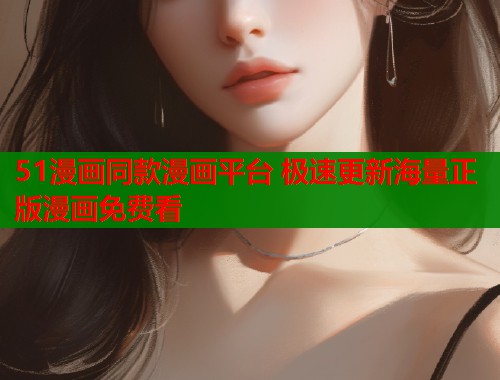 51漫画同款漫画平台 极速更新海量正版漫画免费看