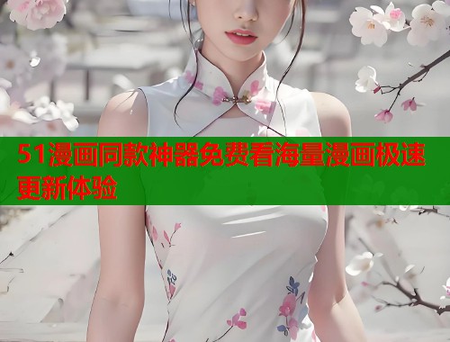 51漫画同款神器免费看海量漫画极速更新体验