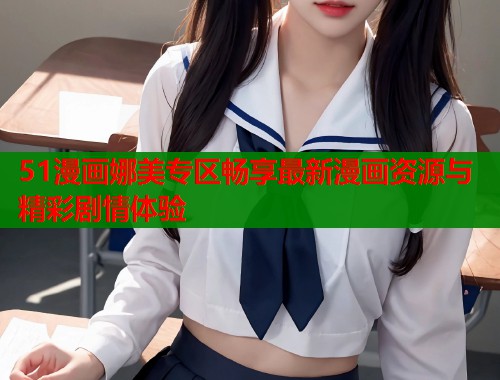 51漫画娜美专区畅享最新漫画资源与精彩剧情体验