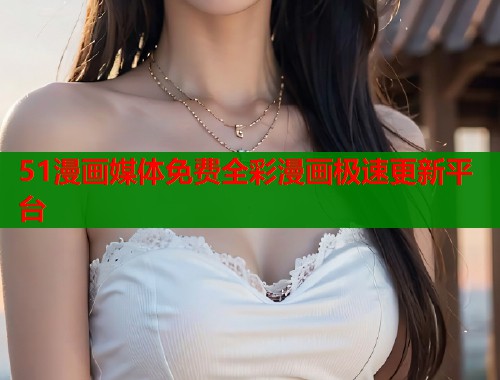 51漫画媒体免费全彩漫画极速更新平台