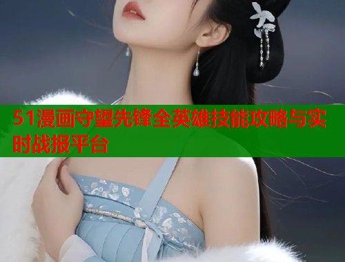 51漫画守望先锋全英雄技能攻略与实时战报平台