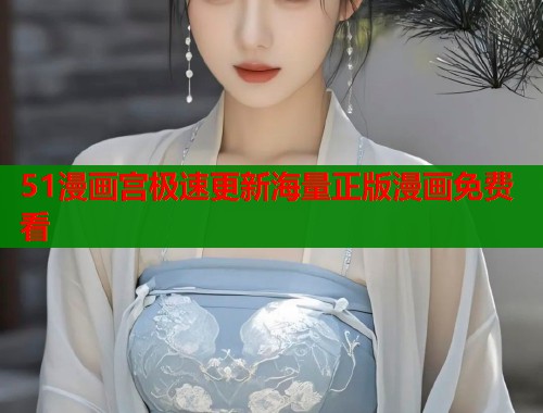 51漫画宫极速更新海量正版漫画免费看