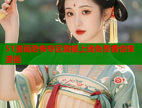 51漫画恐怖专区震撼上线免费看惊悚漫画