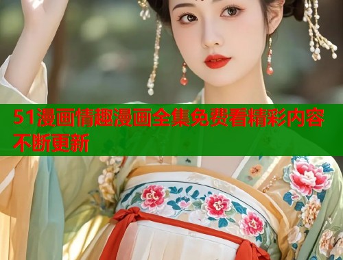 51漫画情趣漫画全集免费看精彩内容不断更新
