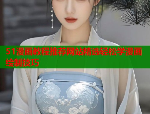 51漫画教程推荐网站精选轻松学漫画绘制技巧
