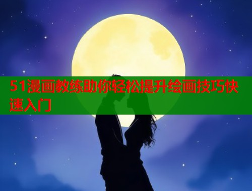 51漫画教练助你轻松提升绘画技巧快速入门