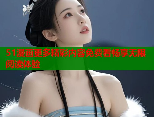 51漫画更多精彩内容免费看畅享无限阅读体验
