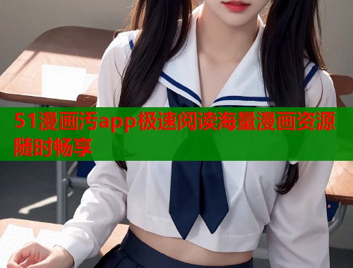 51漫画汚app极速阅读海量漫画资源随时畅享