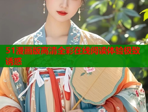 51漫画版高清全彩在线阅读体验极致诱惑