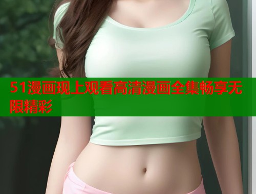 51漫画现上观看高清漫画全集畅享无限精彩
