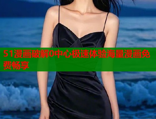 51漫画破解0中心极速体验海量漫画免费畅享