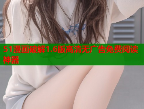 51漫画破解1.6版高清无广告免费阅读神器