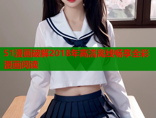 51漫画破解2018年高清离线畅享全彩漫画阅读