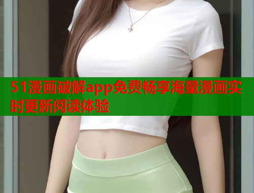 51漫画破解app免费畅享海量漫画实时更新阅读体验