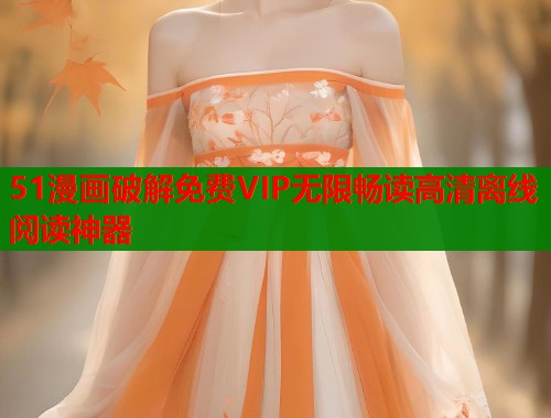 51漫画破解免费VIP无限畅读高清离线阅读神器