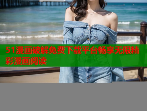51漫画破解免费下载平台畅享无限精彩漫画阅读