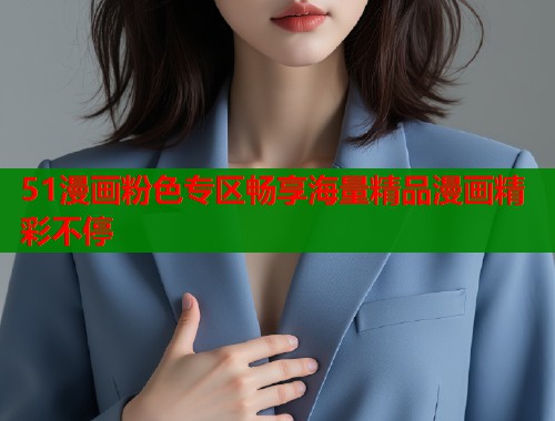 51漫画粉色专区畅享海量精品漫画精彩不停
