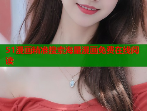 51漫画精准搜索海量漫画免费在线阅读